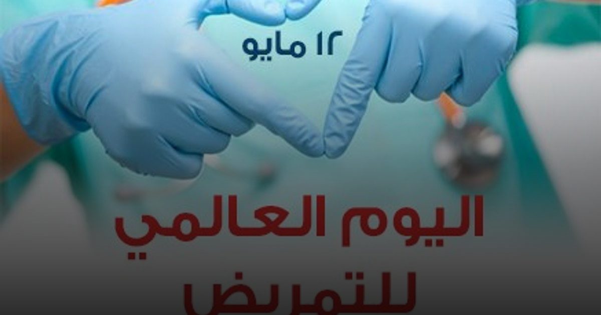 اليوم العالمي للتمريض.. اعتراف أممي برسالة قطاع التمريض في خدمة المجتمع