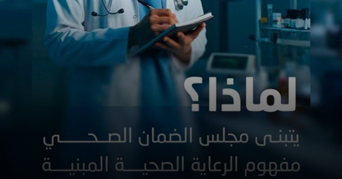 مجلس الضمان الصحي يتبنى مفهوم الرعاية المبنية على الكفاءة والجودة