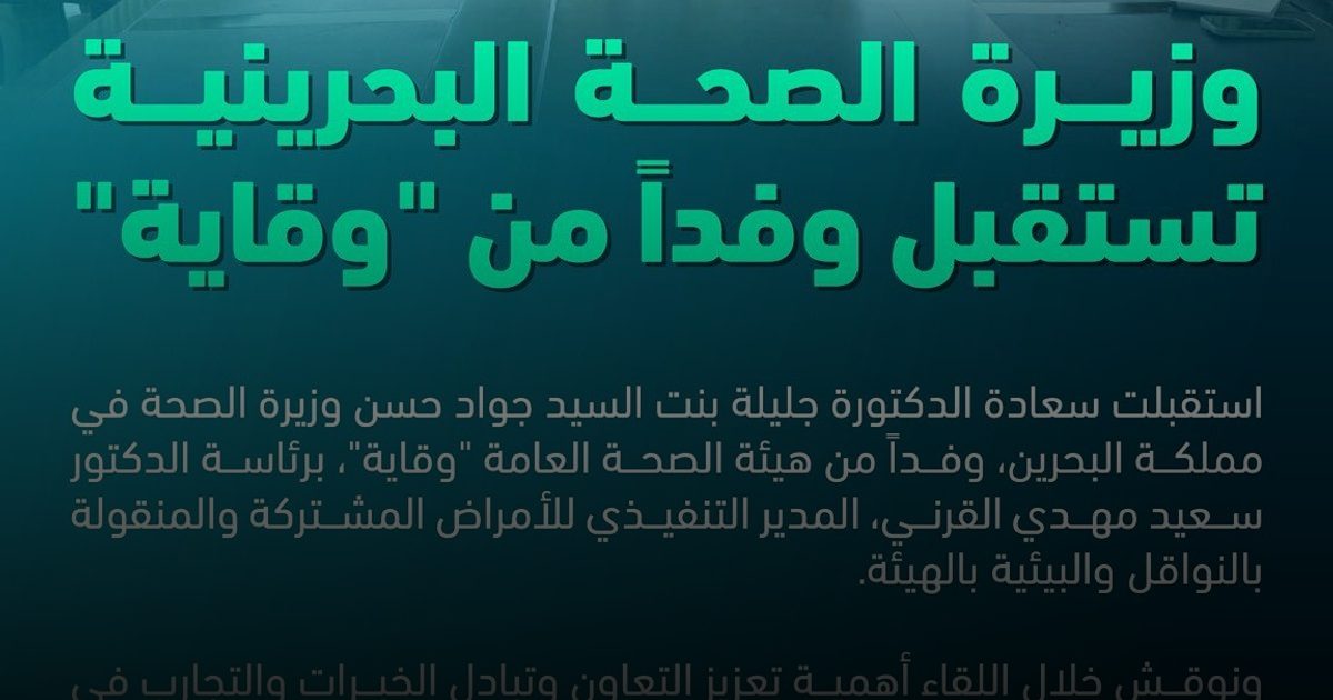 وزيرة الصحة البحرينية تستقبل وفد "وقاية" لتعزيز التعاون وتبادل الخبرات الصحية المشتركة