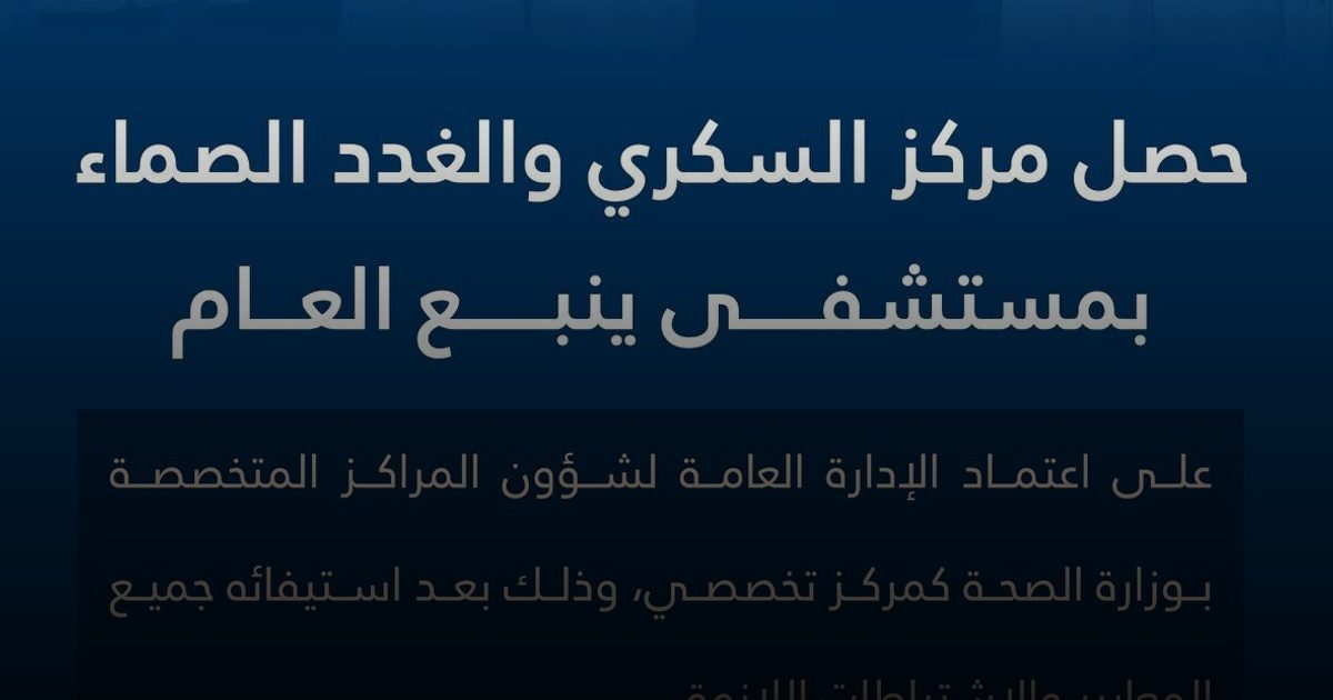 مركز السكري والغدد الصماء بمستشفى ينبع العام يحصل على اعتماد "الصحة" مركزًا تخصصيًا